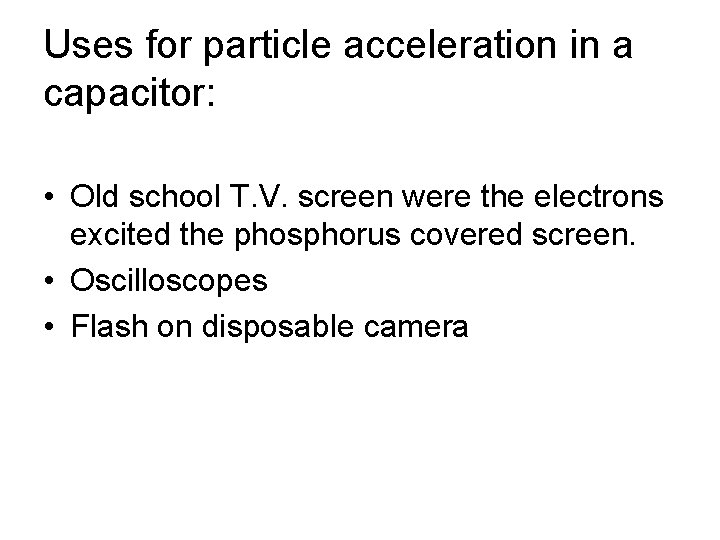 Uses for particle acceleration in a capacitor: • Old school T. V. screen were