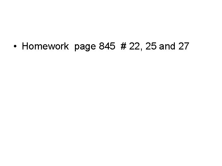  • Homework page 845 # 22, 25 and 27 