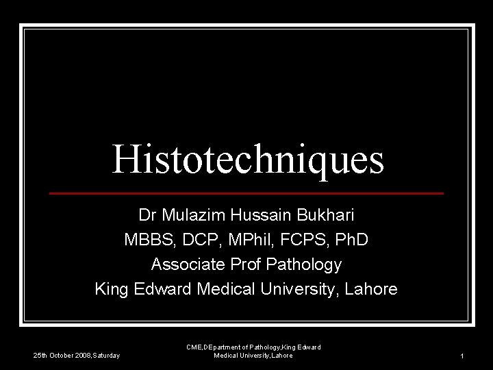 Histotechniques Dr Mulazim Hussain Bukhari MBBS, DCP, MPhil, FCPS, Ph. D Associate Prof Pathology