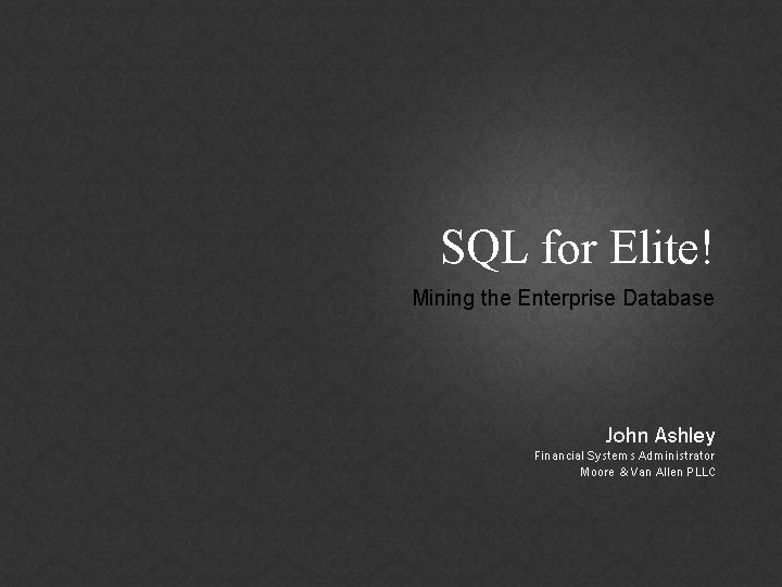 SQL for Elite! Mining the Enterprise Database John Ashley Financial Systems Administrator Moore &