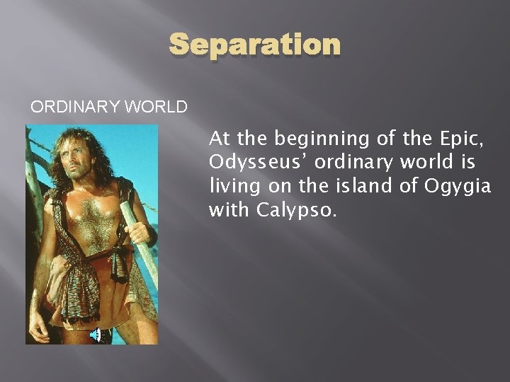 Separation ORDINARY WORLD At the beginning of the Epic, Odysseus’ ordinary world is living