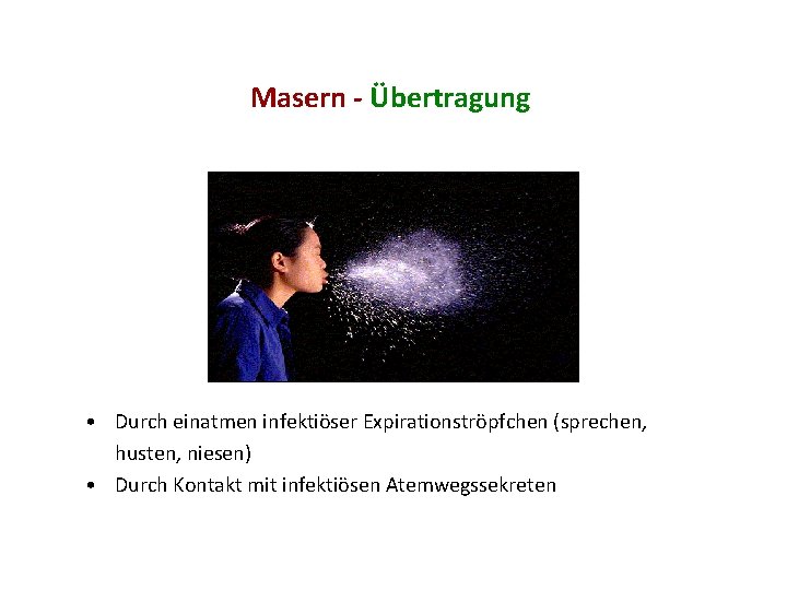 Masern - Übertragung • Durch einatmen infektiöser Expirationströpfchen (sprechen, husten, niesen) • Durch Kontakt