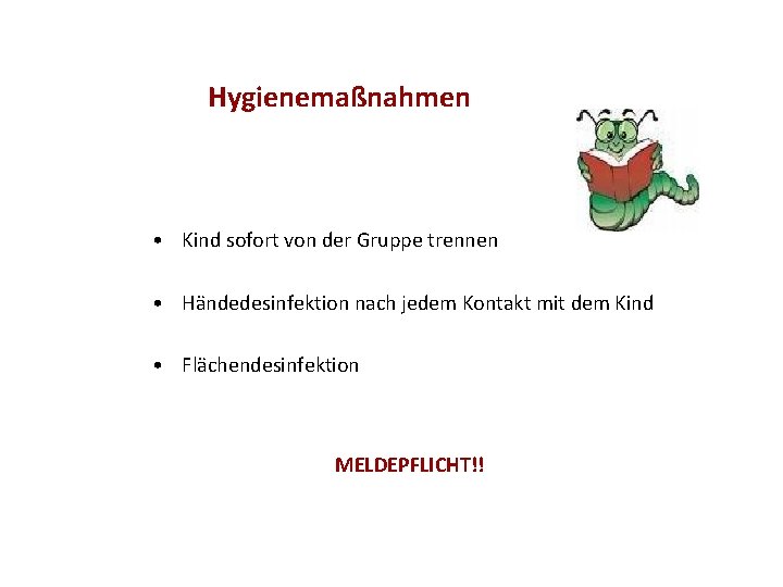 Hygienemaßnahmen • Kind sofort von der Gruppe trennen • Händedesinfektion nach jedem Kontakt mit