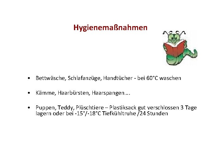 Hygienemaßnahmen • Bettwäsche, Schlafanzüge, Handtücher - bei 60°C waschen • Kämme, Haarbürsten, Haarspangen…. •