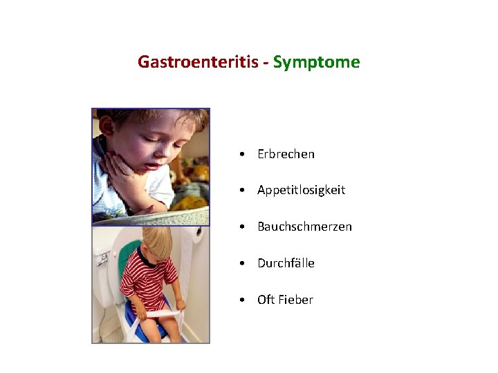 Gastroenteritis - Symptome • Erbrechen • Appetitlosigkeit • Bauchschmerzen • Durchfälle • Oft Fieber