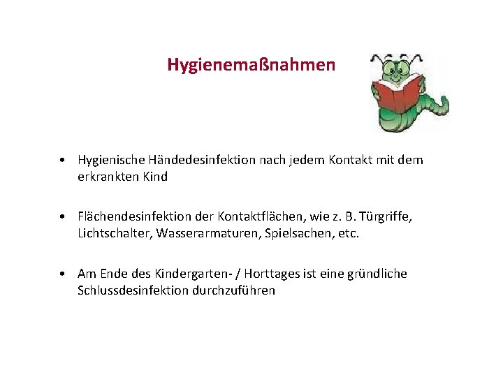 Hygienemaßnahmen • Hygienische Händedesinfektion nach jedem Kontakt mit dem erkrankten Kind • Flächendesinfektion der