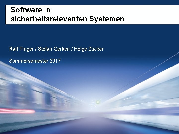 Software in sicherheitsrelevanten Systemen Ralf Pinger / Stefan Gerken / Helge Zücker Sommersemester 2017 Software in sicherheitsrelevanten Systemen Ralf Pinger / Stefan Gerken / Helge Zücker Sommersemester 2017