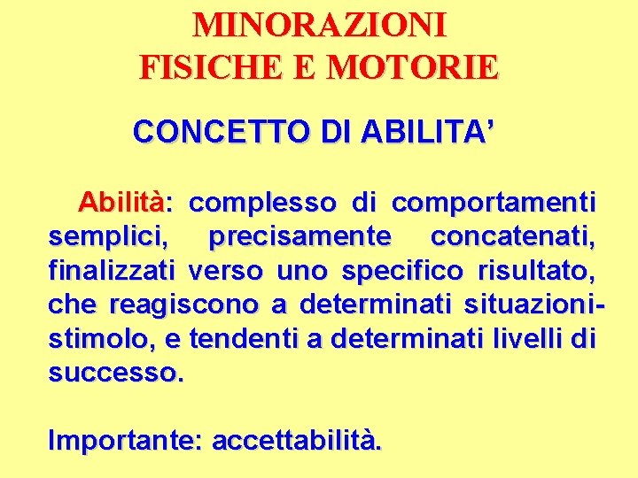 MINORAZIONI FISICHE E MOTORIE CONCETTO DI ABILITA’ Abilità: complesso di comportamenti semplici, precisamente concatenati,