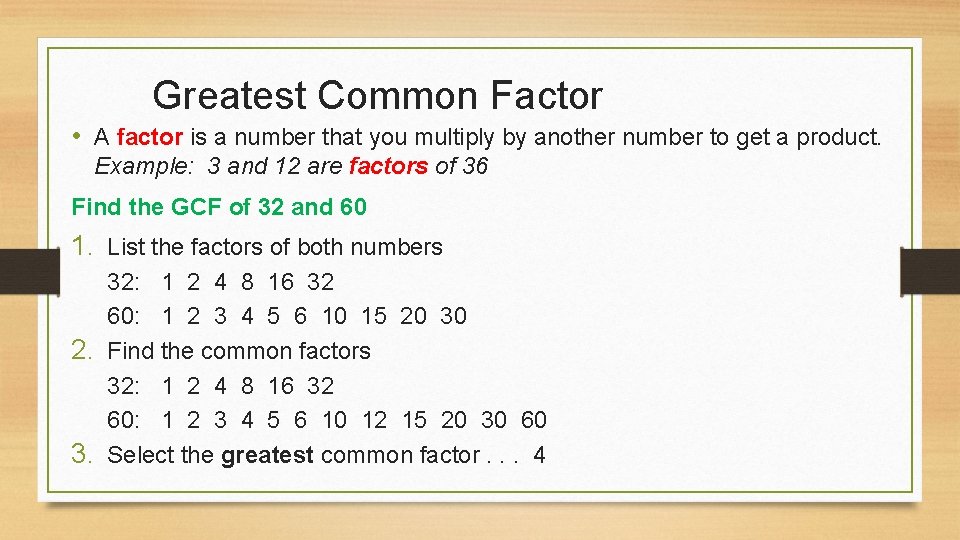 Greatest Common Factor • A factor is a number that you multiply by another