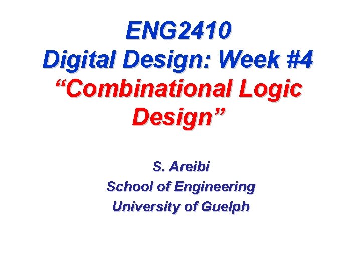 ENG 2410 Digital Design: Week #4 “Combinational Logic Design” S. Areibi School of Engineering