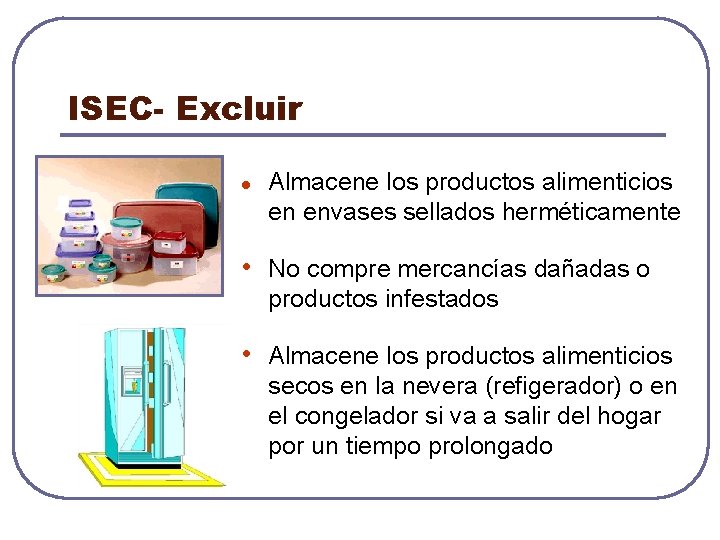 ISEC- Excluir l Almacene los productos alimenticios en envases sellados herméticamente • No compre