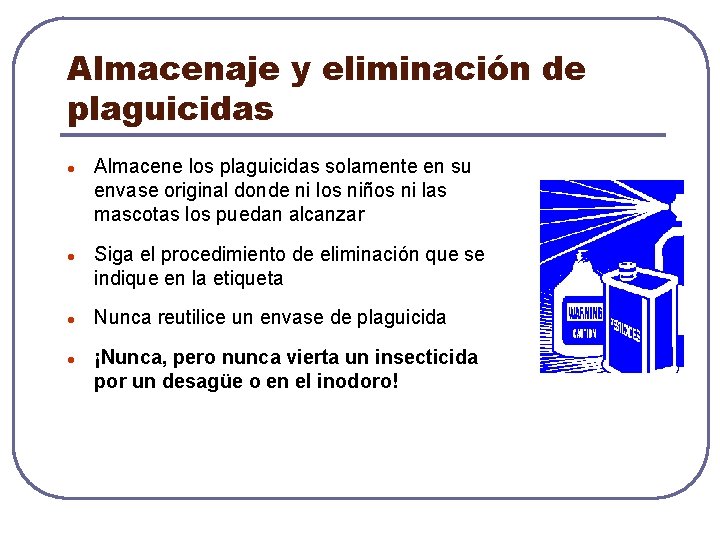 Almacenaje y eliminación de plaguicidas l l Almacene los plaguicidas solamente en su envase