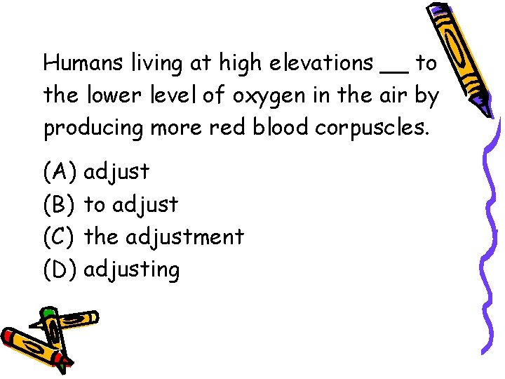 Humans living at high elevations __ to the lower level of oxygen in the