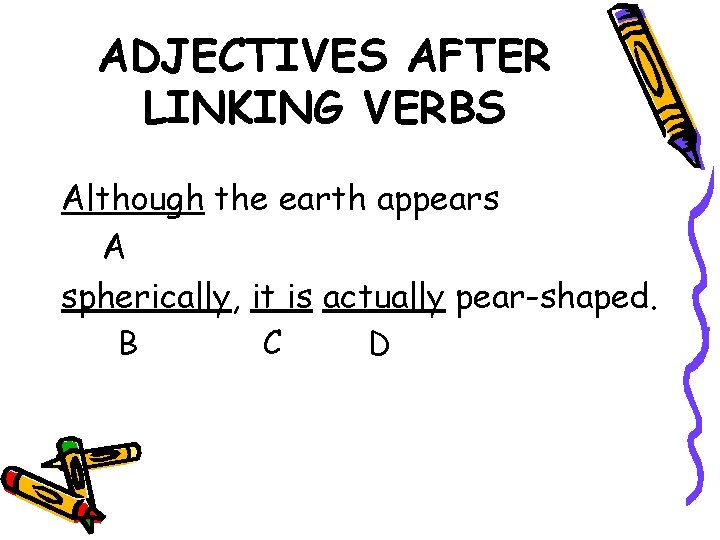ADJECTIVES AFTER LINKING VERBS Although the earth appears A spherically, it is actually pear-shaped.