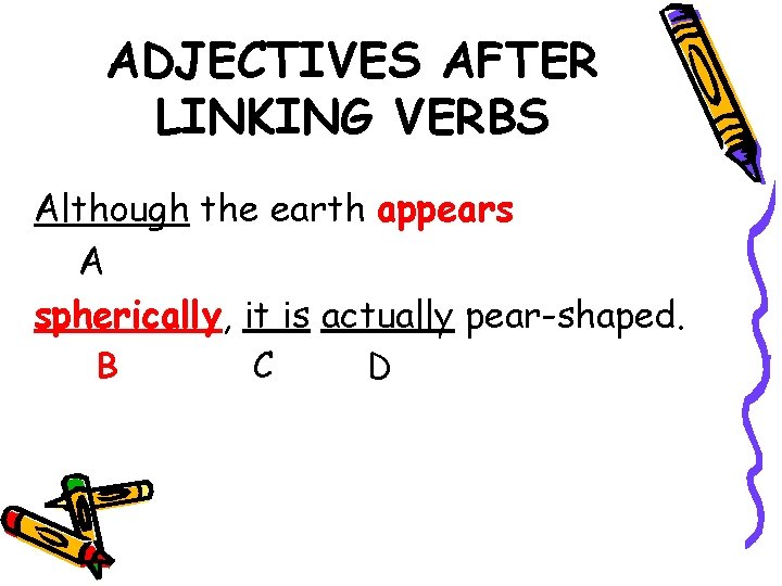 ADJECTIVES AFTER LINKING VERBS Although the earth appears A spherically, it is actually pear-shaped.