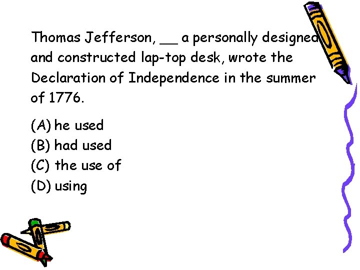 Thomas Jefferson, __ a personally designed and constructed lap-top desk, wrote the Declaration of