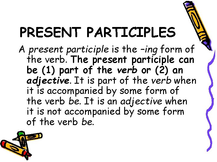 PRESENT PARTICIPLES A present participle is the –ing form of the verb. The present