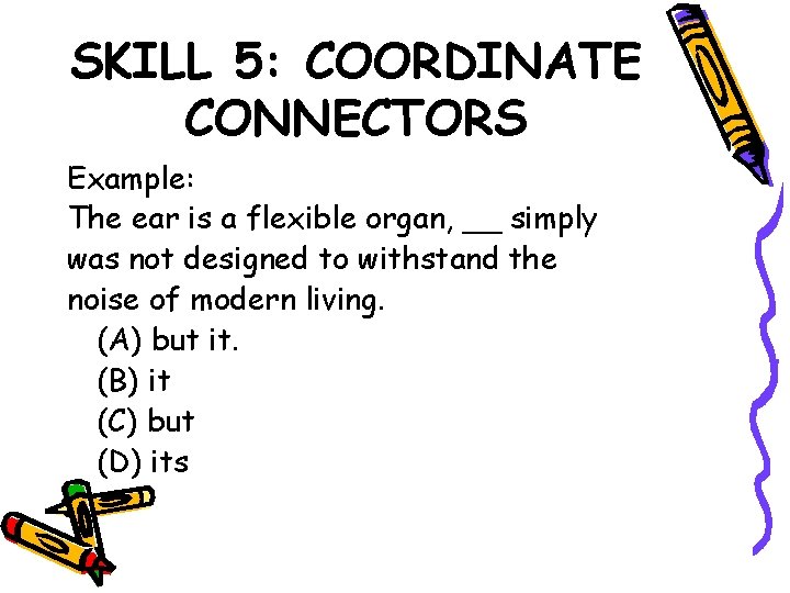 SKILL 5: COORDINATE CONNECTORS Example: The ear is a flexible organ, __ simply was