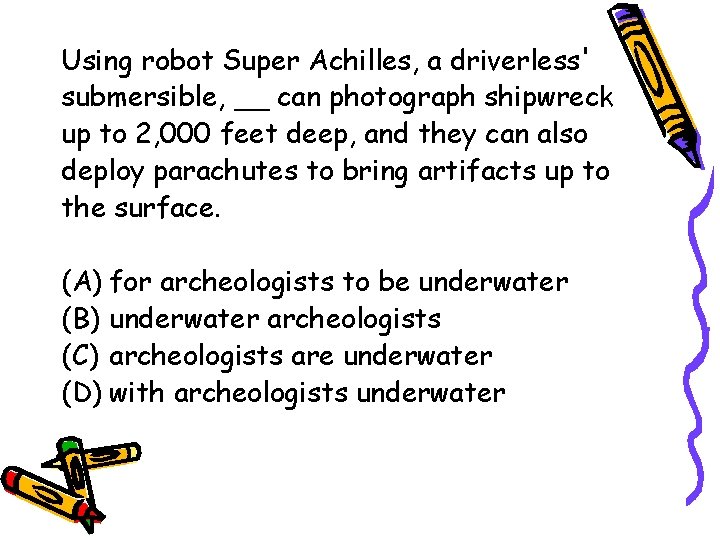 Using robot Super Achilles, a driverless' submersible, __ can photograph shipwreck up to 2,