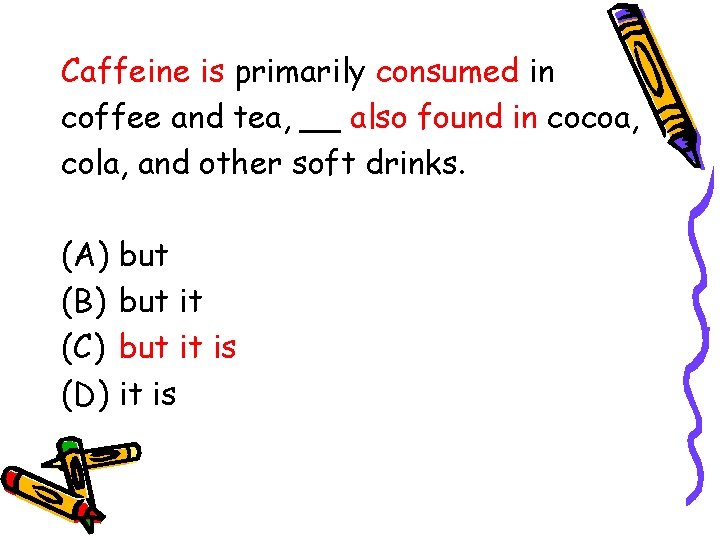 Caffeine is primarily consumed in coffee and tea, __ also found in cocoa, cola,