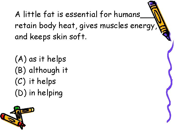 A little fat is essential for humans___ retain body heat, gives muscles energy, and