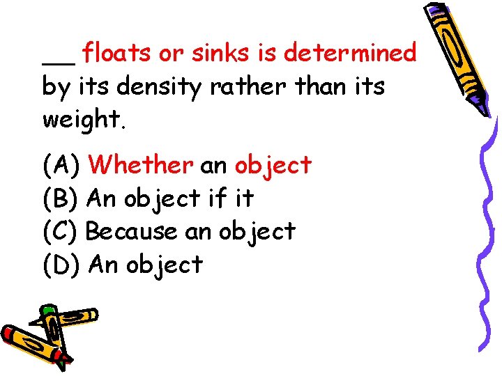 __ floats or sinks is determined by its density rather than its weight. (A)
