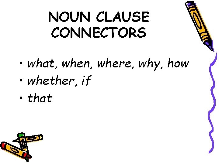 NOUN CLAUSE CONNECTORS • what, when, where, why, how • whether, if • that