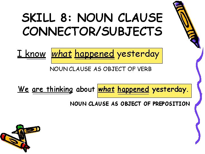 SKILL 8: NOUN CLAUSE CONNECTOR/SUBJECTS I know what happened yesterday NOUN CLAUSE AS OBJECT