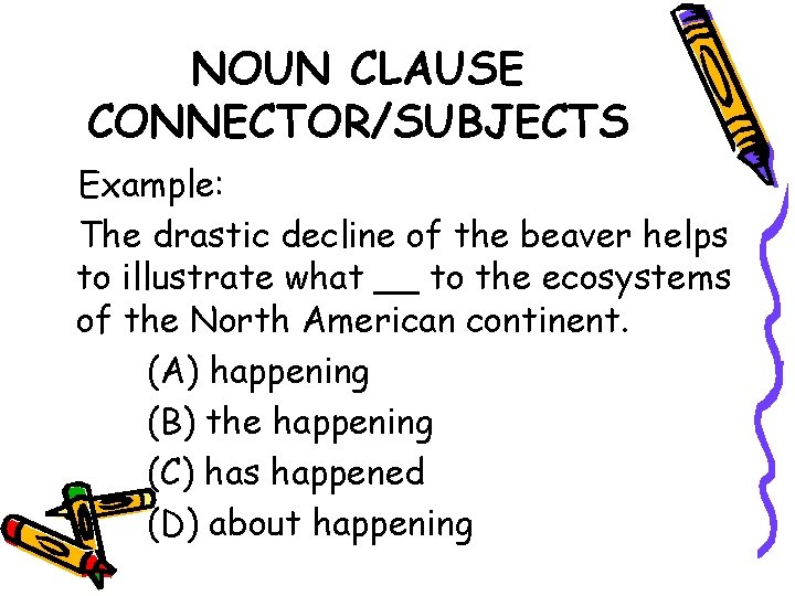 NOUN CLAUSE CONNECTOR/SUBJECTS Example: The drastic decline of the beaver helps to illustrate what