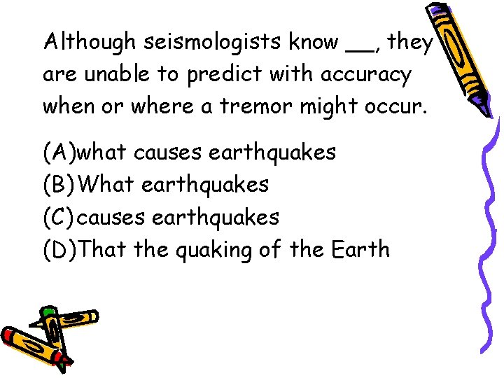 Although seismologists know __, they are unable to predict with accuracy when or where