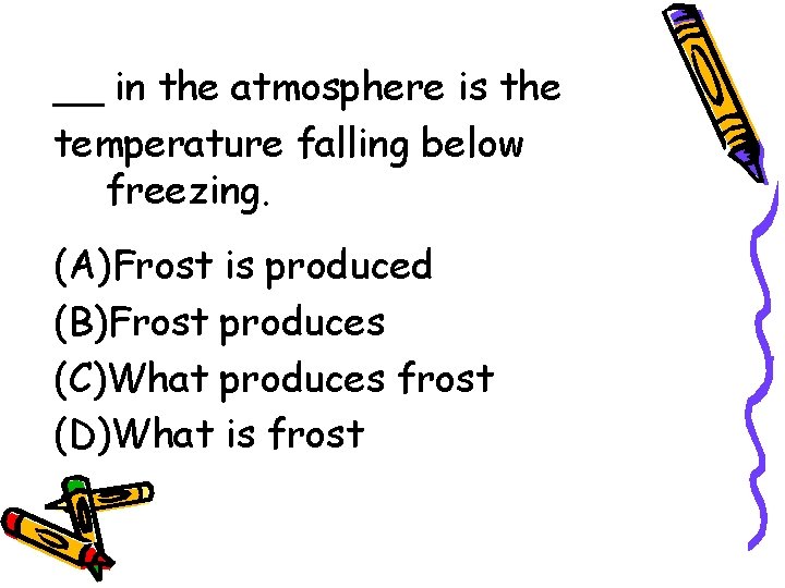 __ in the atmosphere is the temperature falling below freezing. (A)Frost is produced (B)Frost