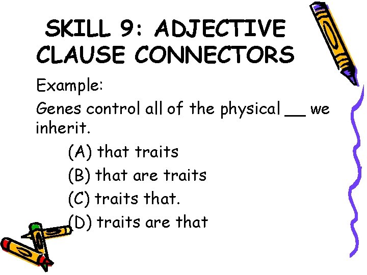 SKILL 9: ADJECTIVE CLAUSE CONNECTORS Example: Genes control all of the physical __ we