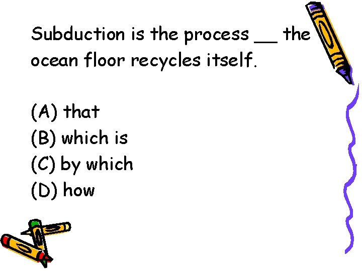 Subduction is the process __ the ocean floor recycles itself. (A) that (B) which