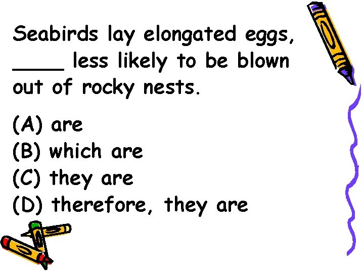 Seabirds lay elongated eggs, ____ less likely to be blown out of rocky nests.