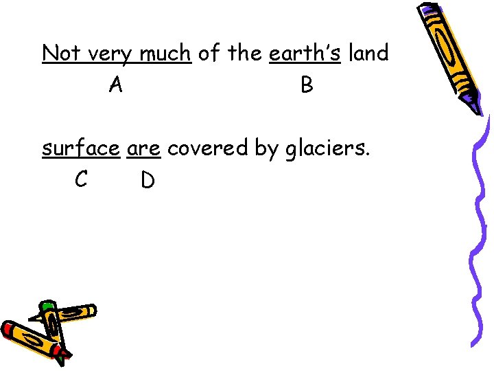 Not very much of the earth’s land A B surface are covered by glaciers.