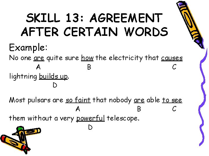 SKILL 13: AGREEMENT AFTER CERTAIN WORDS Example: No one are quite sure how the