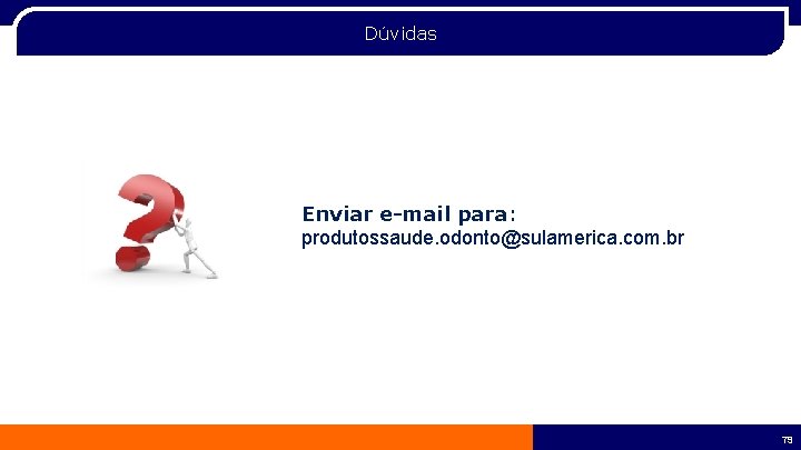 Dúvidas Enviar e-mail para: produtossaude. odonto@sulamerica. com. br 79 