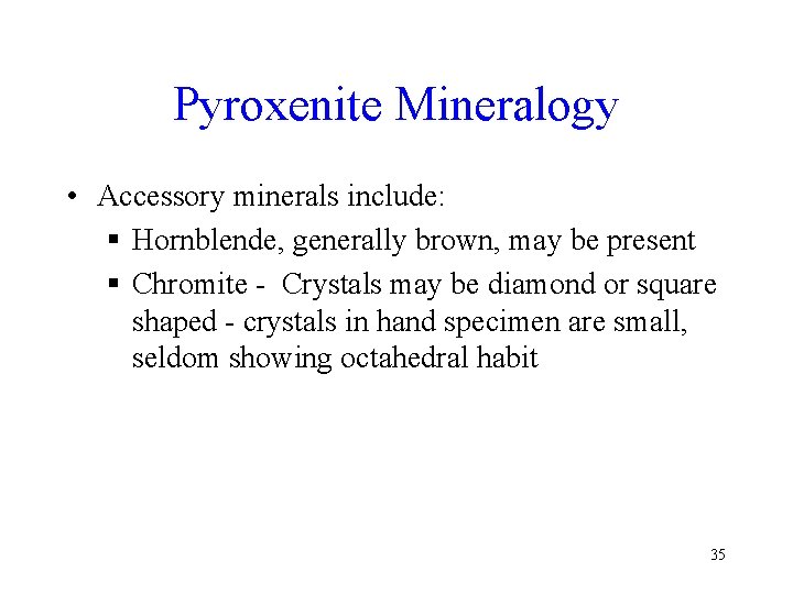 Pyroxenite Mineralogy • Accessory minerals include: § Hornblende, generally brown, may be present §