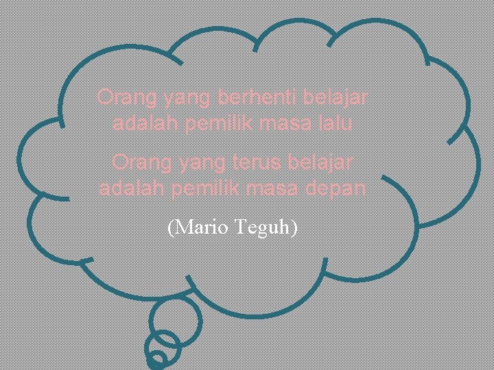 Orang yang berhenti belajar adalah pemilik masa lalu Orang yang terus belajar adalah pemilik