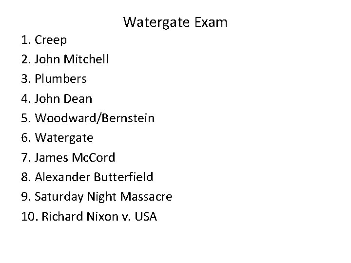 Watergate Exam 1. Creep 2. John Mitchell 3. Plumbers 4. John Dean 5. Woodward/Bernstein