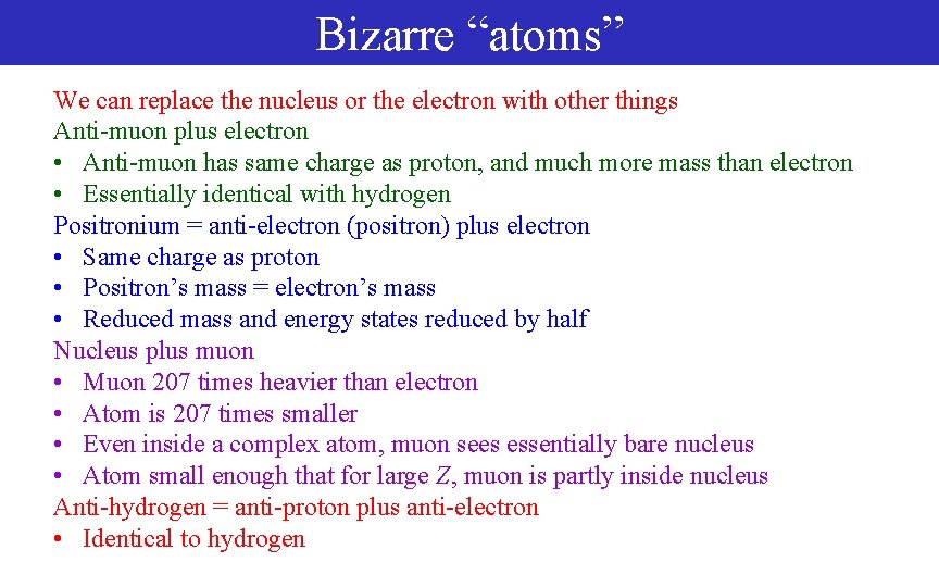 Bizarre “atoms” We can replace the nucleus or the electron with other things Anti-muon