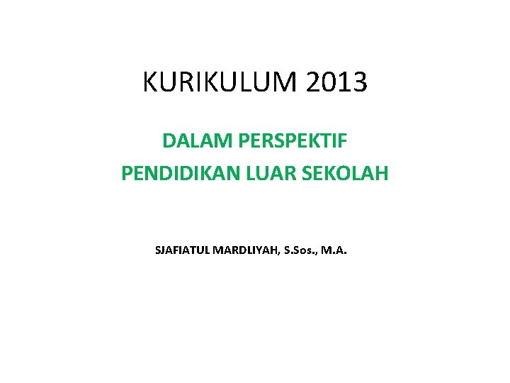 KURIKULUM 2013 DALAM PERSPEKTIF PENDIDIKAN LUAR SEKOLAH SJAFIATUL MARDLIYAH, S. Sos. , M. A.