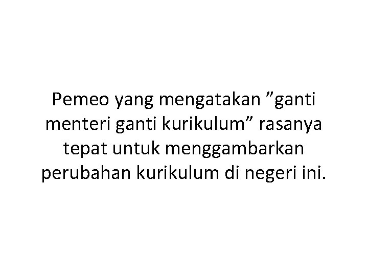 Pemeo yang mengatakan ”ganti menteri ganti kurikulum” rasanya tepat untuk menggambarkan perubahan kurikulum di