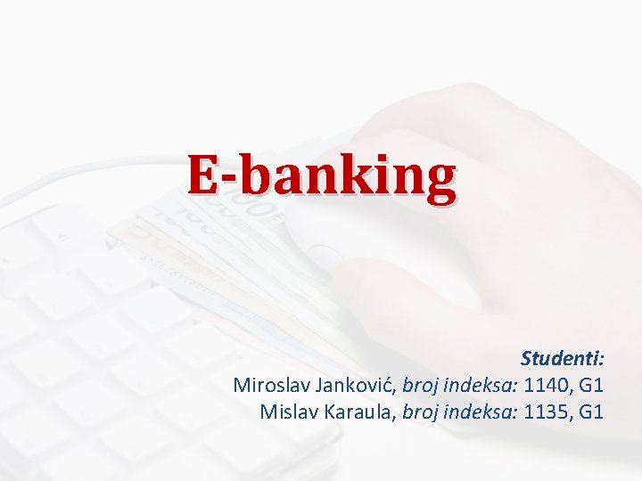 E-banking Studenti: Miroslav Janković, broj indeksa: 1140, G 1 Mislav Karaula, broj indeksa: 1135,