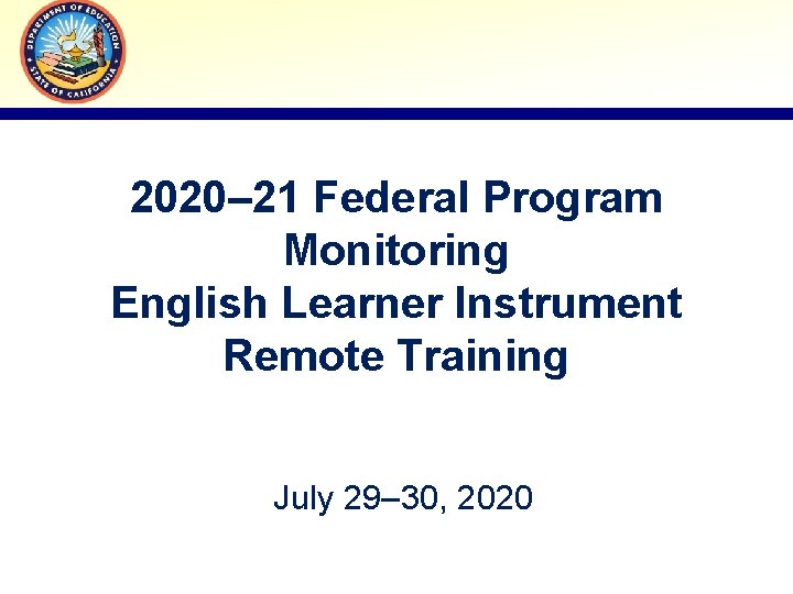 2020– 21 Federal Program Monitoring English Learner Instrument Remote Training July 29– 30, 2020
