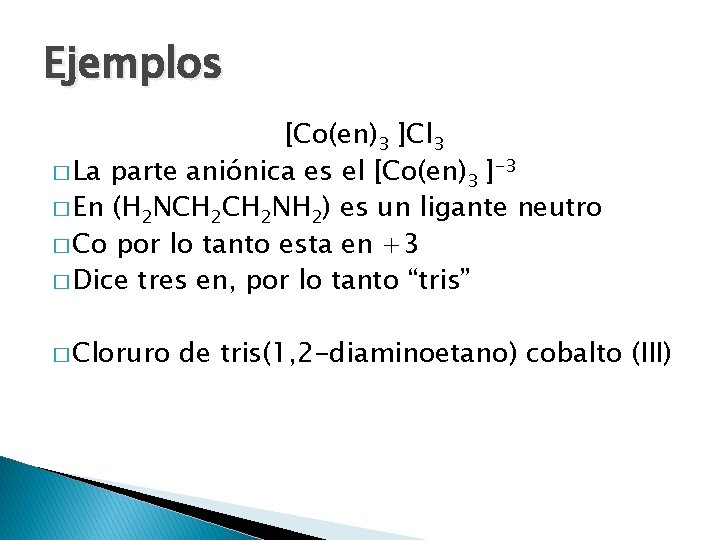 Ejemplos [Co(en)3 ]Cl 3 � La parte aniónica es el [Co(en)3 ]-3 � En