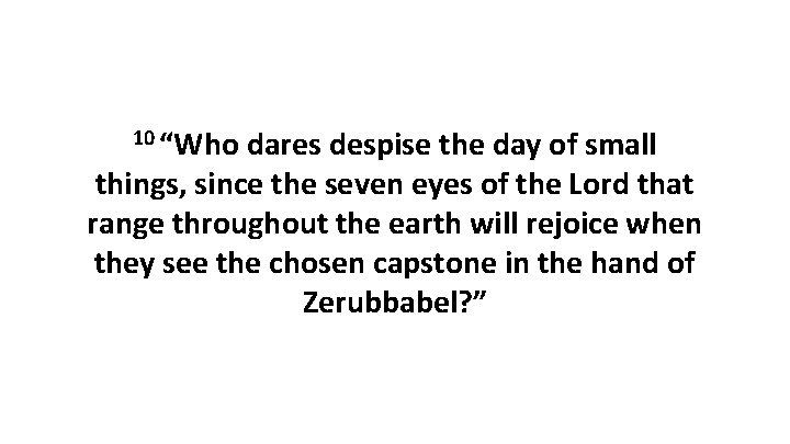 10 “Who dares despise the day of small things, since the seven eyes of