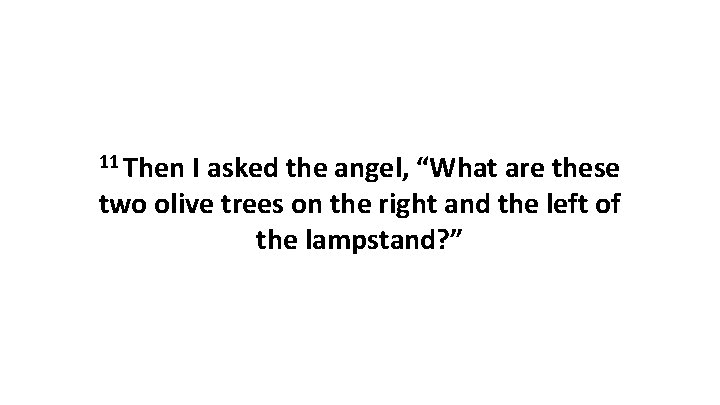 11 Then I asked the angel, “What are these two olive trees on the