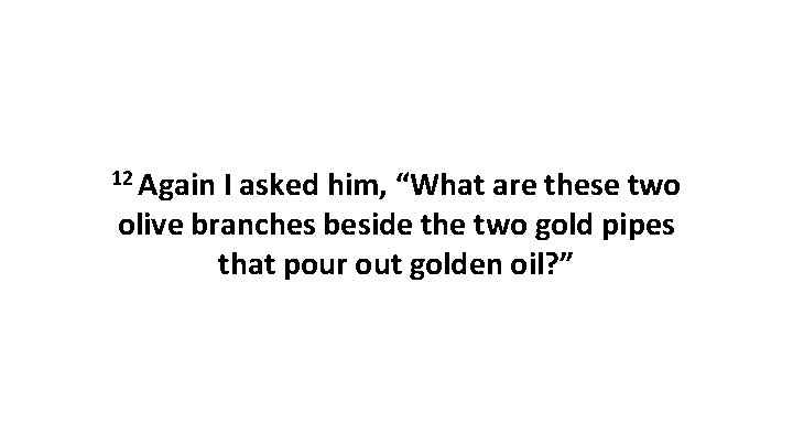 12 Again I asked him, “What are these two olive branches beside the two