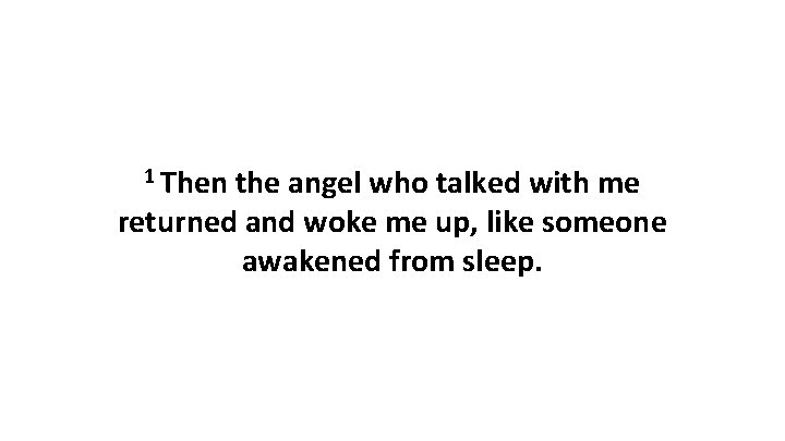 1 Then the angel who talked with me returned and woke me up, like